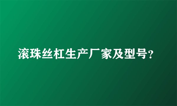 滚珠丝杠生产厂家及型号？