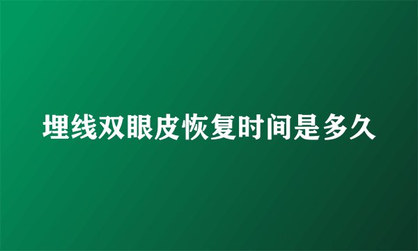 埋线双眼皮恢复时间是多久