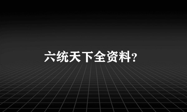六统天下全资料？