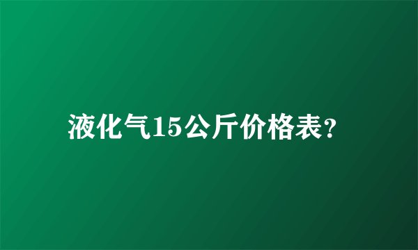 液化气15公斤价格表？