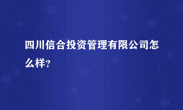 四川信合投资管理有限公司怎么样？