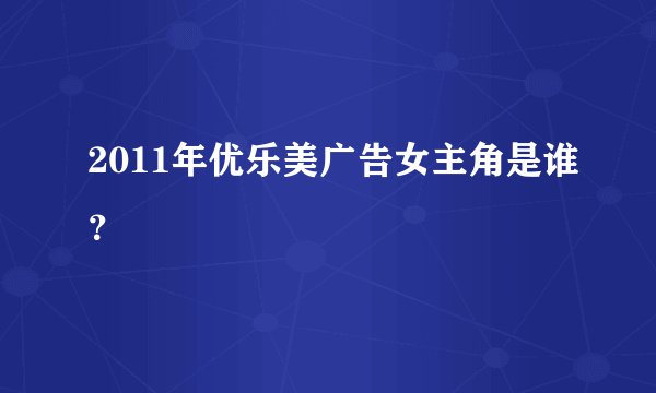 2011年优乐美广告女主角是谁？