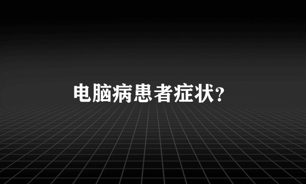 电脑病患者症状？
