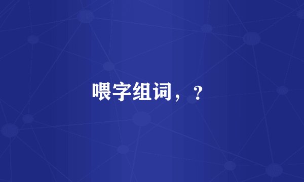 喂字组词，？