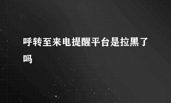 呼转至来电提醒平台是拉黑了吗