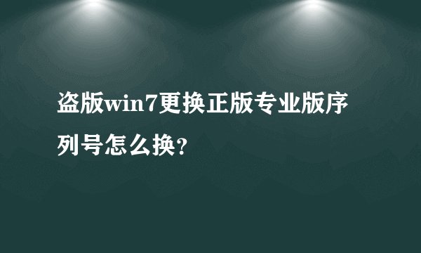 盗版win7更换正版专业版序列号怎么换？