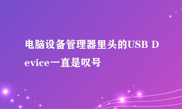 电脑设备管理器里头的USB Device一直是叹号
