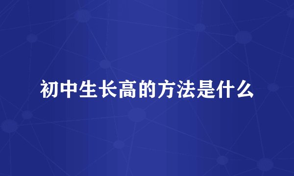 初中生长高的方法是什么