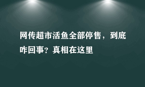 网传超市活鱼全部停售,到底咋回事?真相在这里