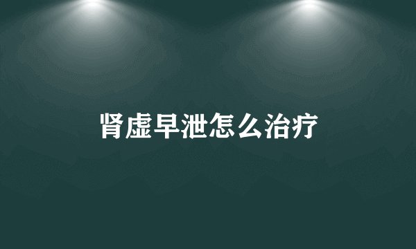 肾虚早泄怎么治疗