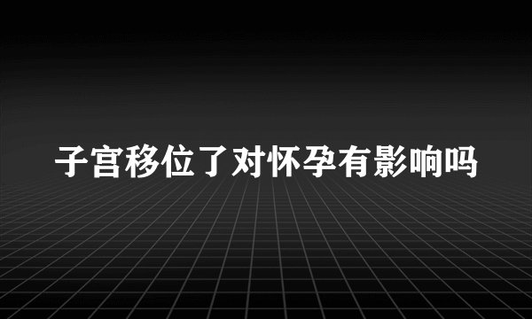 子宫移位了对怀孕有影响吗