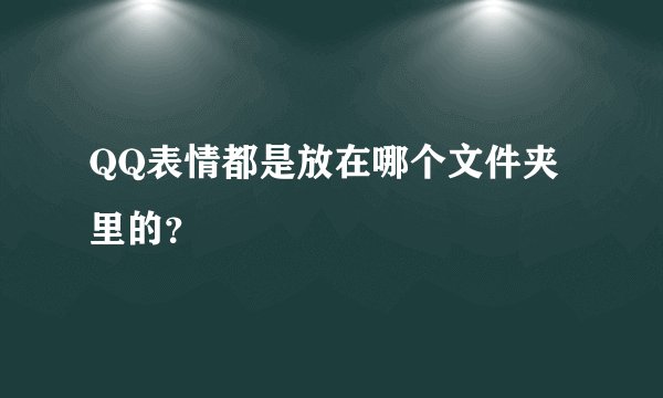 QQ表情都是放在哪个文件夹里的？