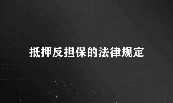 抵押反担保的法律规定