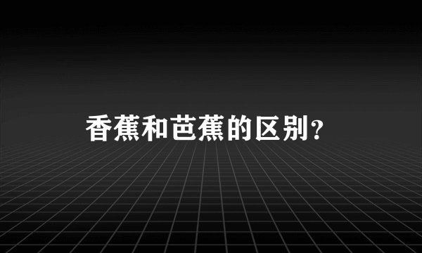 香蕉和芭蕉的区别？