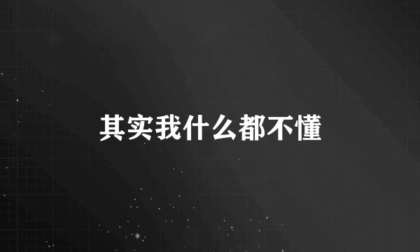 其实我什么都不懂