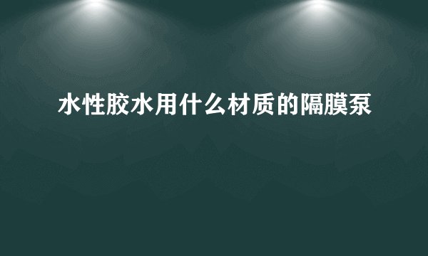 水性胶水用什么材质的隔膜泵