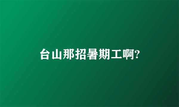 台山那招暑期工啊?
