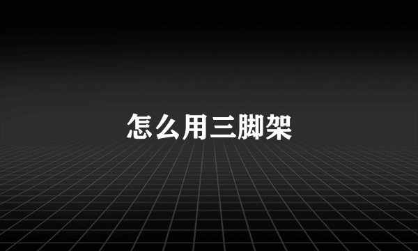 怎么用三脚架