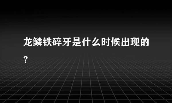 龙鳞铁碎牙是什么时候出现的？