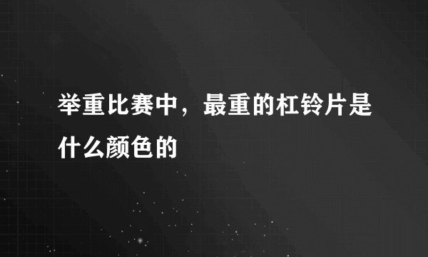 举重比赛中，最重的杠铃片是什么颜色的