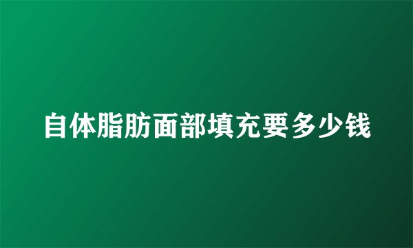自体脂肪面部填充要多少钱