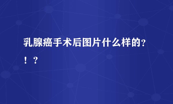 乳腺癌手术后图片什么样的？！？