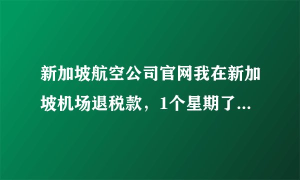 新加坡航空公司官网我在新加坡机场退税款，1个星期了未到帐，该怎么查询。留的信用卡帐号不是本人的。
