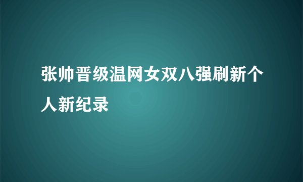 张帅晋级温网女双八强刷新个人新纪录