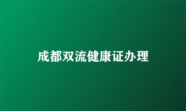 成都双流健康证办理