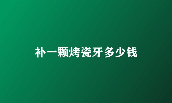 补一颗烤瓷牙多少钱