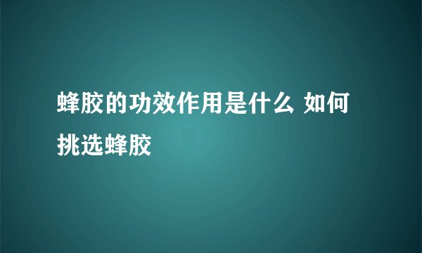 蜂胶的功效作用是什么 如何挑选蜂胶