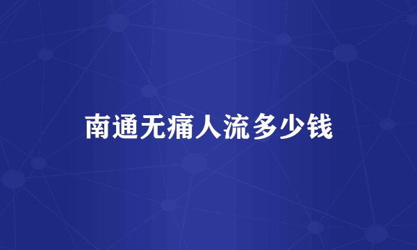 南通无痛人流多少钱