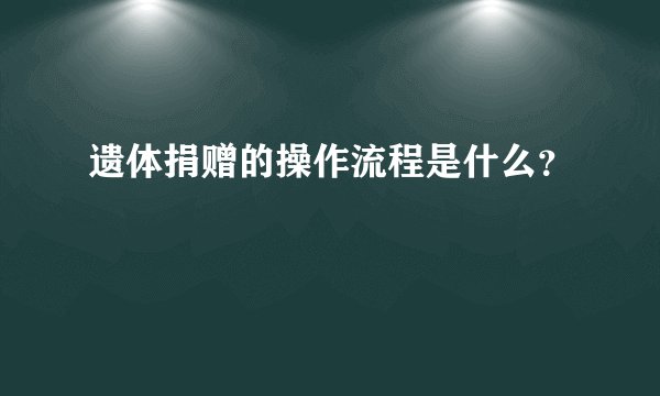 遗体捐赠的操作流程是什么?