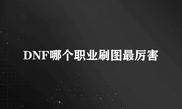 DNF哪个职业刷图最厉害