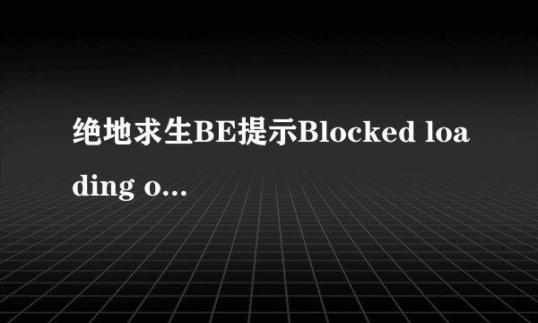 绝地求生BE提示Blocked loading of file各种进不去,求大神救?