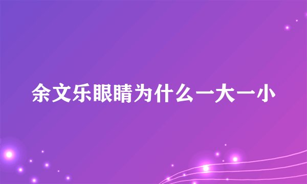 余文乐眼睛为什么一大一小