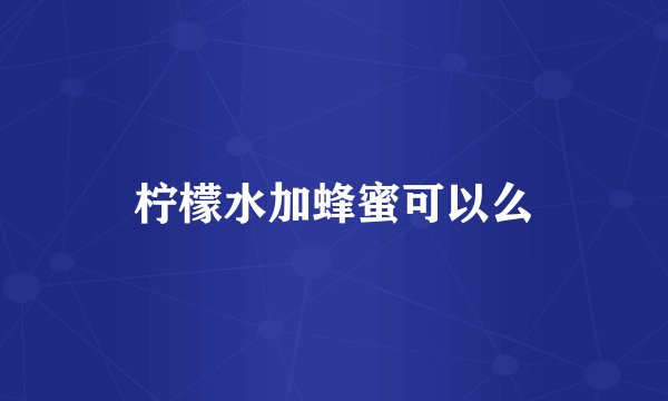柠檬水加蜂蜜可以么