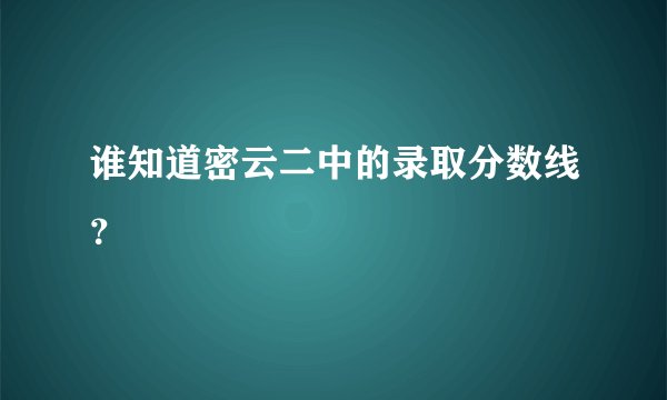 谁知道密云二中的录取分数线？