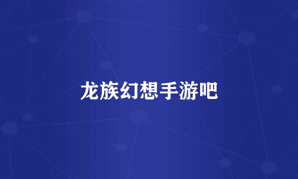 龙族幻想手游吧