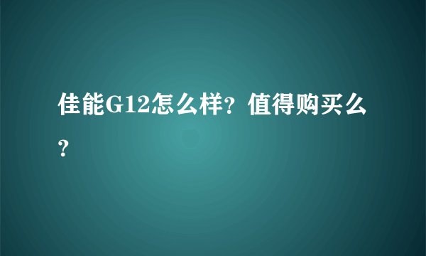 佳能G12怎么样?值得购买么?