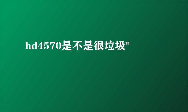 hd4570是不是很垃圾