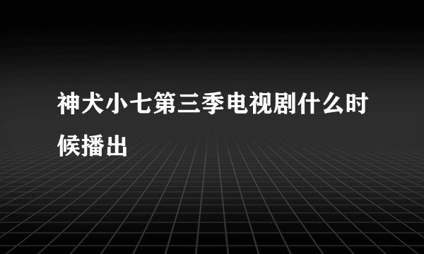 神犬小七第三季电视剧什么时候播出