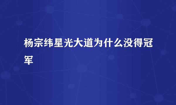 杨宗纬星光大道为什么没得冠军