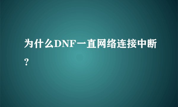 为什么DNF一直网络连接中断?