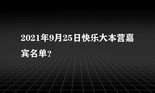 2021年9月25日快乐大本营嘉宾名单？
