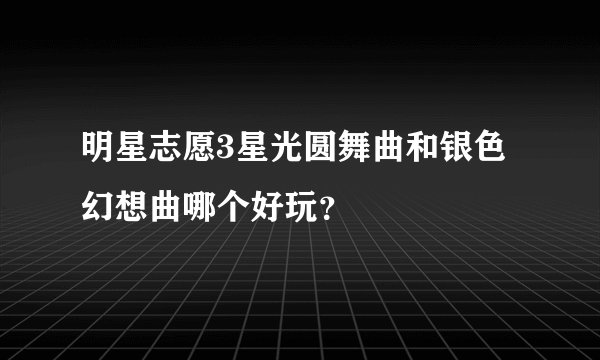 明星志愿3星光圆舞曲和银色幻想曲哪个好玩？