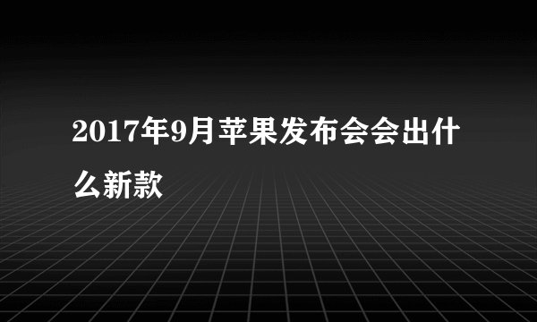 2017年9月苹果发布会会出什么新款