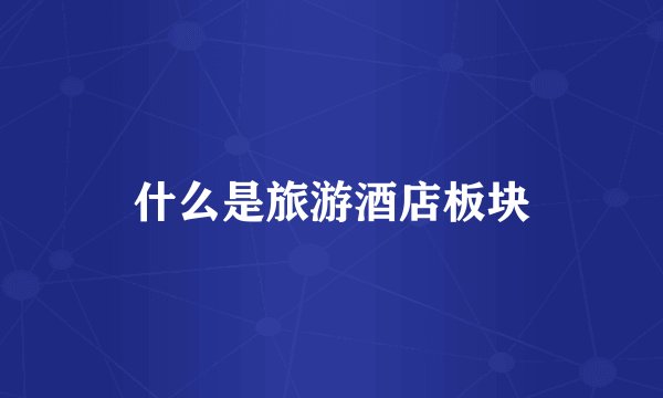 什么是旅游酒店板块