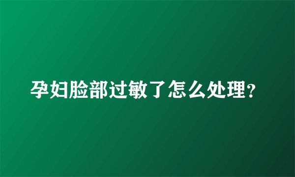 孕妇脸部过敏了怎么处理?