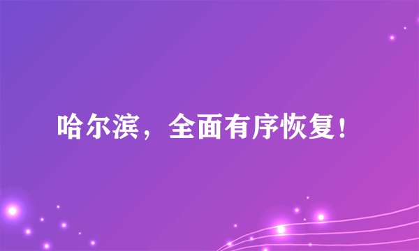 哈尔滨，全面有序恢复！